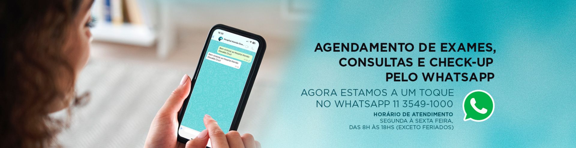 Imagem de uma pessoa usando o WhatsApp para agendar exames, consultas e check-up no Hospital Alemão Oswaldo Cruz. Texto: Agendamento de Exames, Consultas e Check-up pelo WhatsApp. Agora estamos a um toque no WhatsApp 11 3549-1000. Horário de atendimento: Segunda a sexta-feira, das 8h às 18h (exceto feriados).